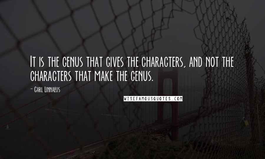 Carl Linnaeus quotes: It is the genus that gives the characters, and not the characters that make the genus.