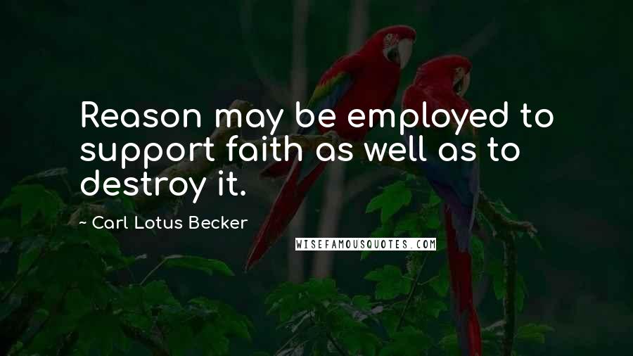 Carl Lotus Becker quotes: Reason may be employed to support faith as well as to destroy it.