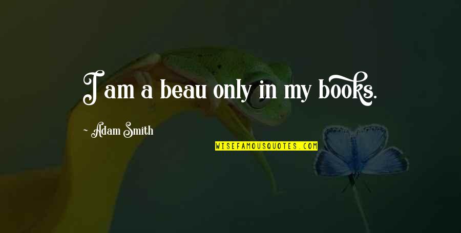 Carl Lucas Quotes By Adam Smith: I am a beau only in my books.