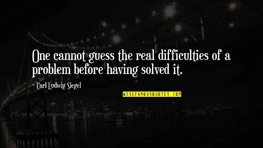Carl Ludwig Siegel Quotes By Carl Ludwig Siegel: One cannot guess the real difficulties of a