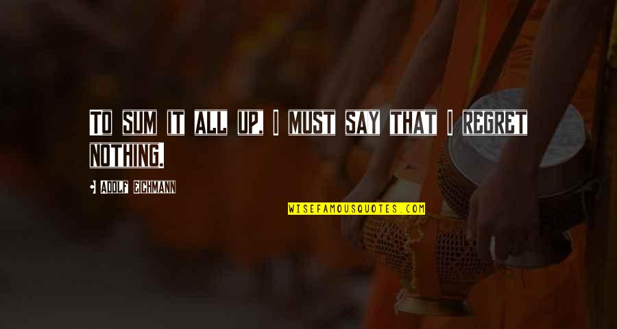 Carl Mccunn Quotes By Adolf Eichmann: To sum it all up, I must say Carl Mccunn Quotes By Adolf Eichmann: To sum it all up, I must say