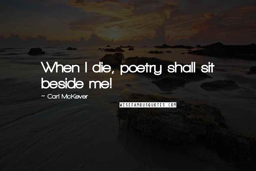 Carl McKever quotes: When I die, poetry shall sit beside me!