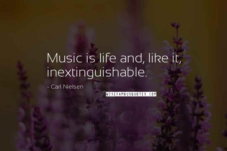 Carl Nielsen quotes: Music is life and, like it, inextinguishable.