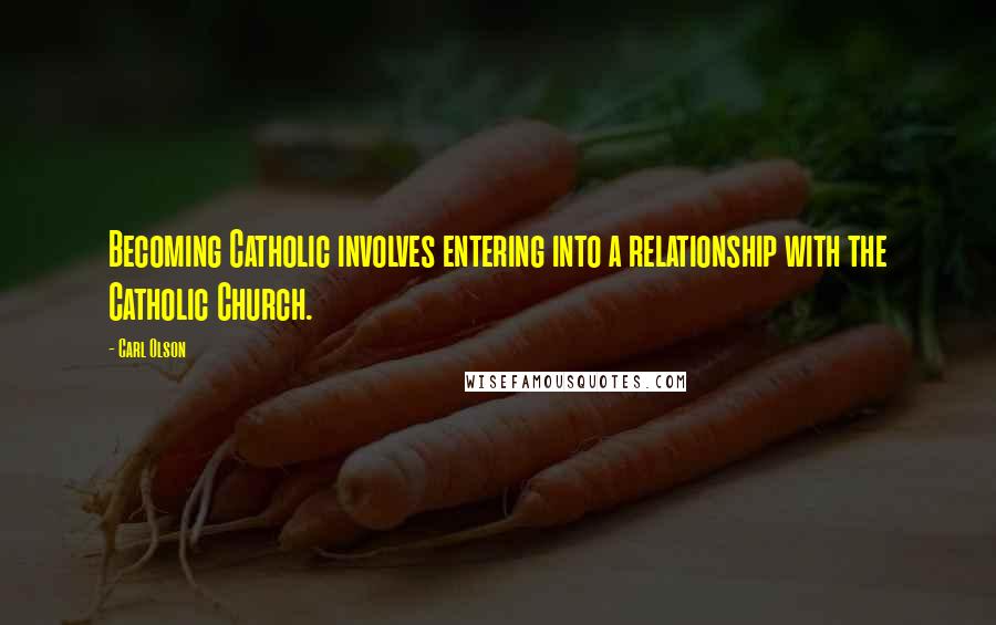 Carl Olson quotes: Becoming Catholic involves entering into a relationship with the Catholic Church.