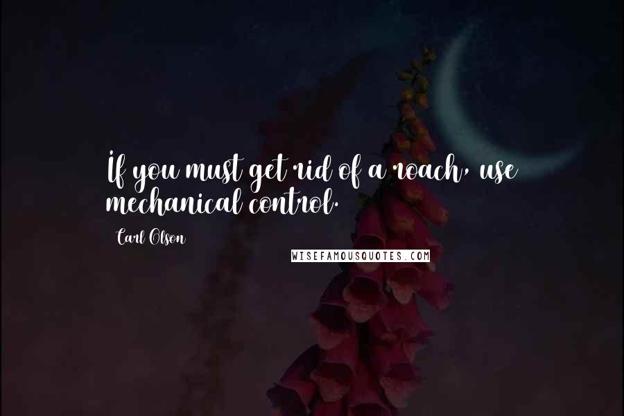 Carl Olson quotes: If you must get rid of a roach, use mechanical control.