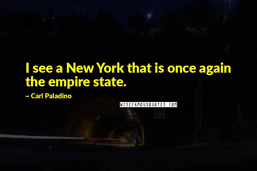 Carl Paladino quotes: I see a New York that is once again the empire state.