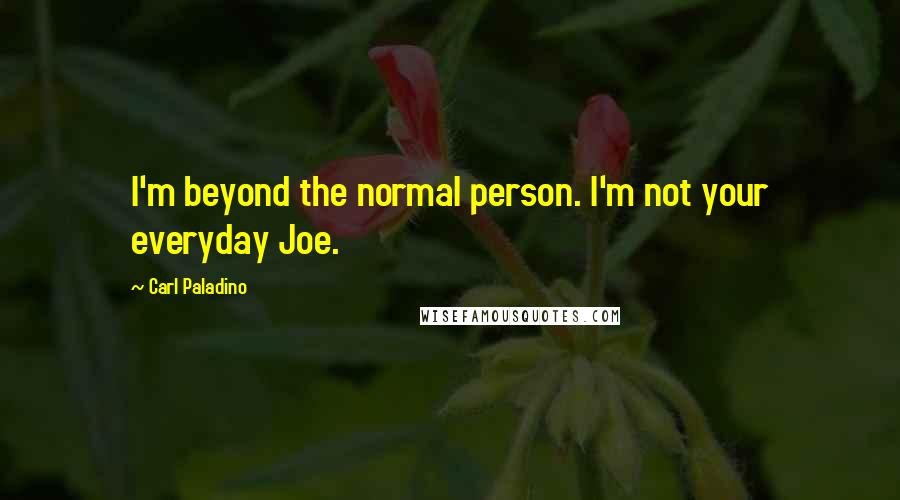 Carl Paladino quotes: I'm beyond the normal person. I'm not your everyday Joe.