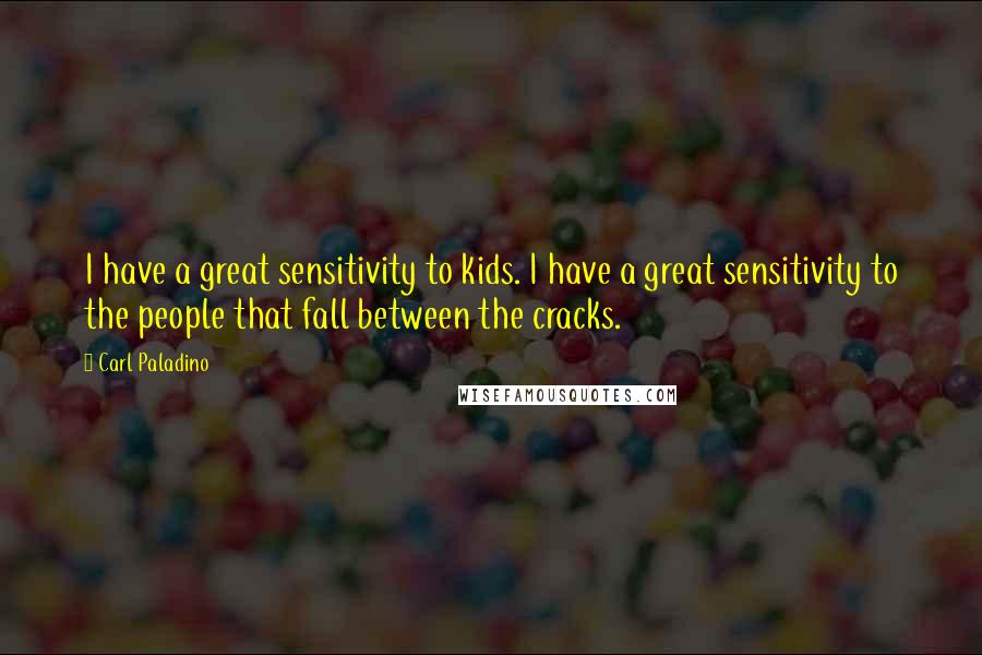 Carl Paladino quotes: I have a great sensitivity to kids. I have a great sensitivity to the people that fall between the cracks.