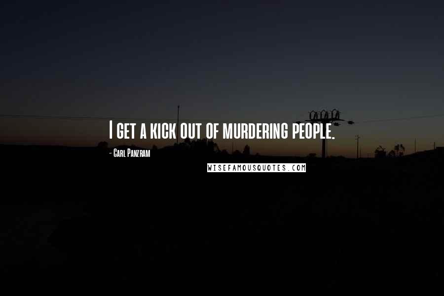 Carl Panzram quotes: I get a kick out of murdering people.