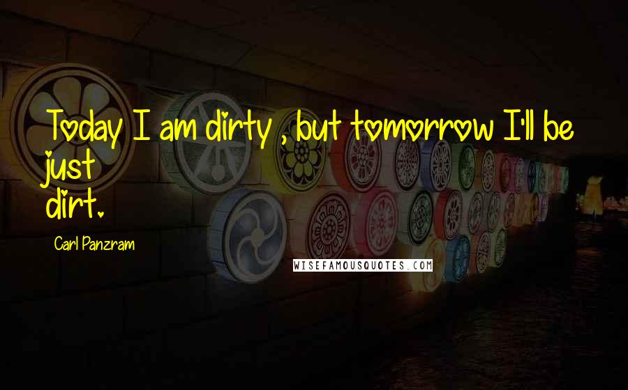 Carl Panzram quotes: Today I am dirty , but tomorrow I'll be just dirt.