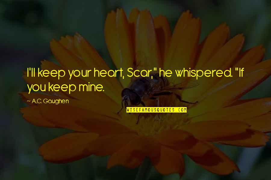 Carl Pascua Quotes By A.C. Gaughen: I'll keep your heart, Scar," he whispered. "If