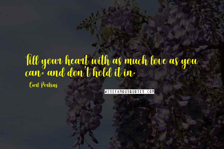 Carl Perkins quotes: Fill your heart with as much love as you can, and don't hold it in.