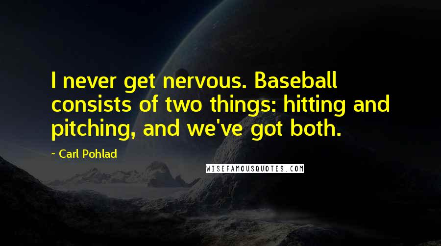 Carl Pohlad quotes: I never get nervous. Baseball consists of two things: hitting and pitching, and we've got both.