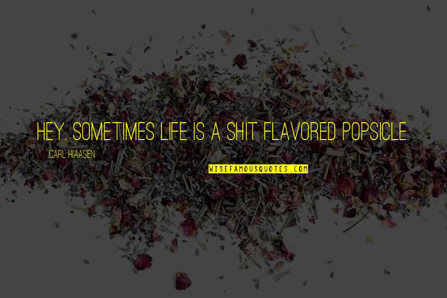Carl Quotes By Carl Hiaasen: Hey. Sometimes life is a shit flavored Popsicle.