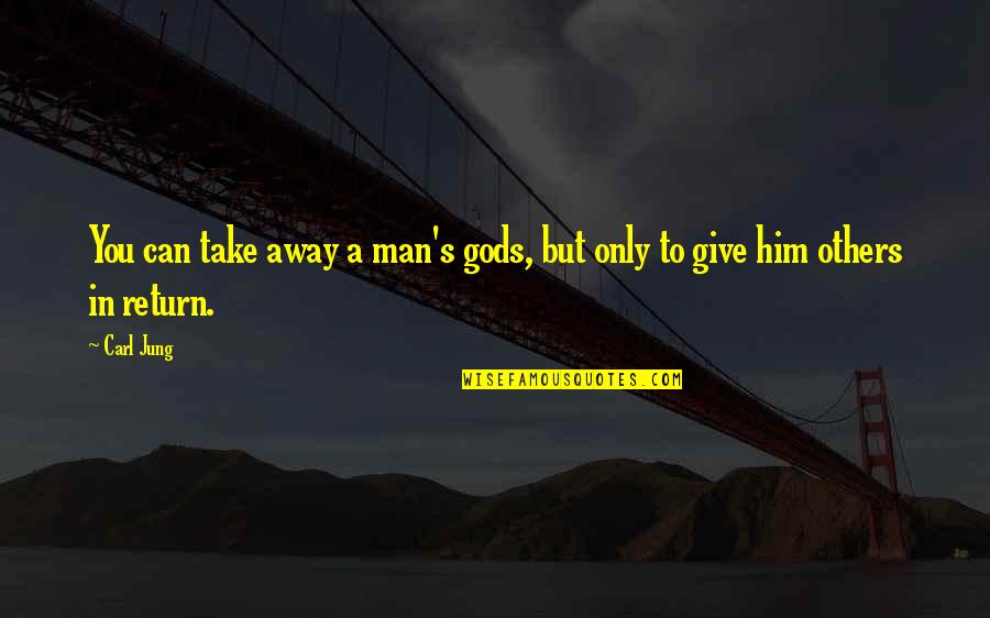 Carl Quotes By Carl Jung: You can take away a man's gods, but