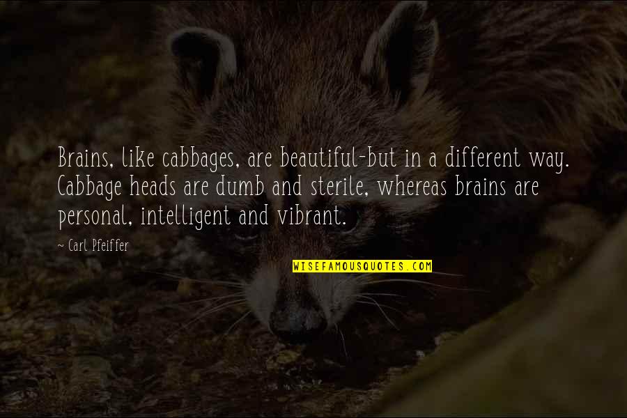 Carl Quotes By Carl Pfeiffer: Brains, like cabbages, are beautiful-but in a different