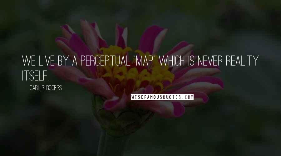 Carl R. Rogers quotes: We live by a perceptual "map" which is never reality itself.