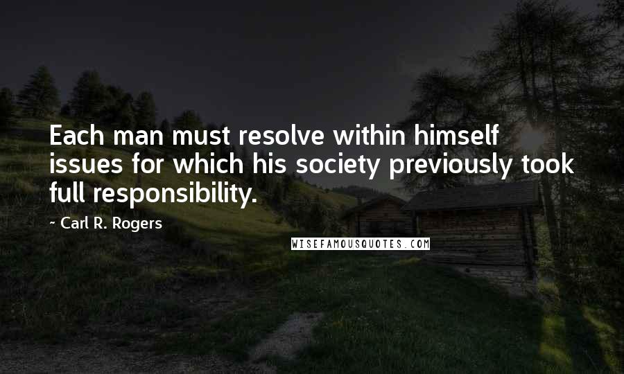 Carl R. Rogers quotes: Each man must resolve within himself issues for which his society previously took full responsibility.