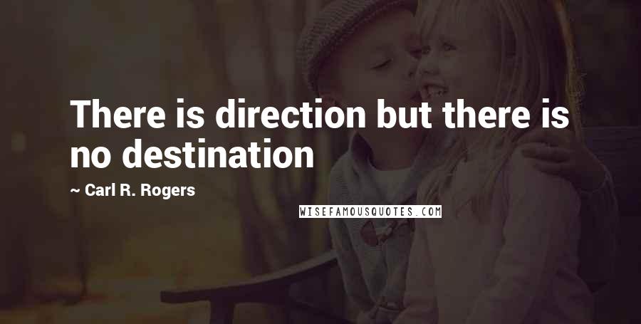Carl R. Rogers quotes: There is direction but there is no destination