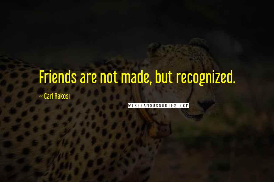 Carl Rakosi quotes: Friends are not made, but recognized.