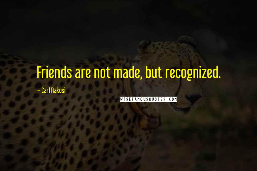 Carl Rakosi quotes: Friends are not made, but recognized. Carl Rakosi quotes: Friends are not made, but recognized.