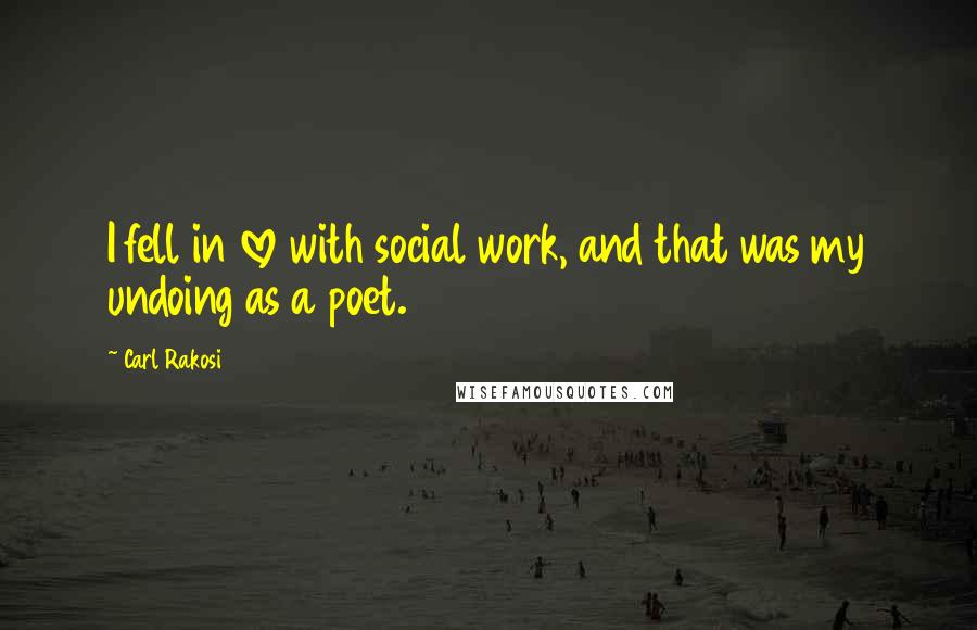 Carl Rakosi quotes: I fell in love with social work, and that was my undoing as a poet.