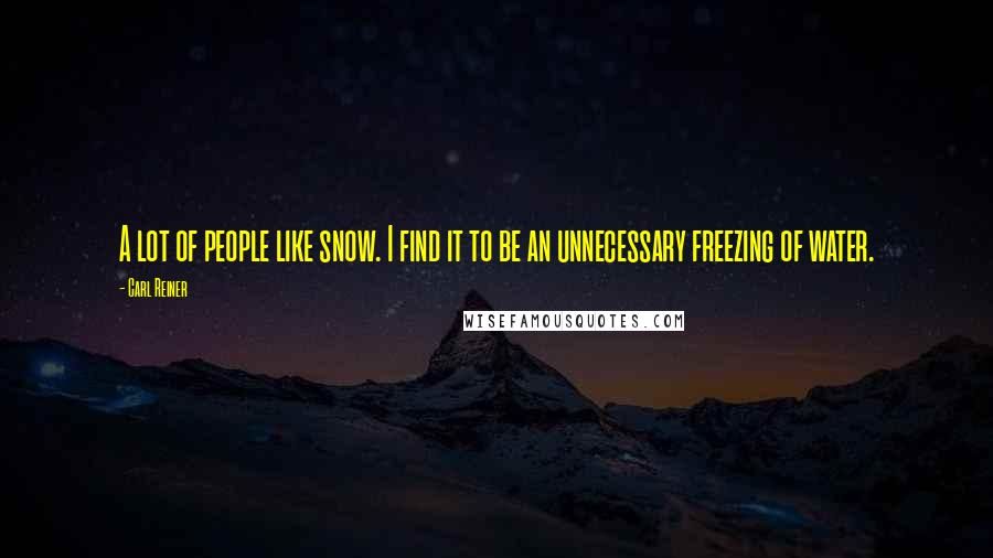 Carl Reiner quotes: A lot of people like snow. I find it to be an unnecessary freezing of water.
