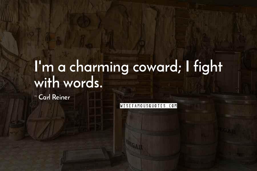 Carl Reiner quotes: I'm a charming coward; I fight with words.