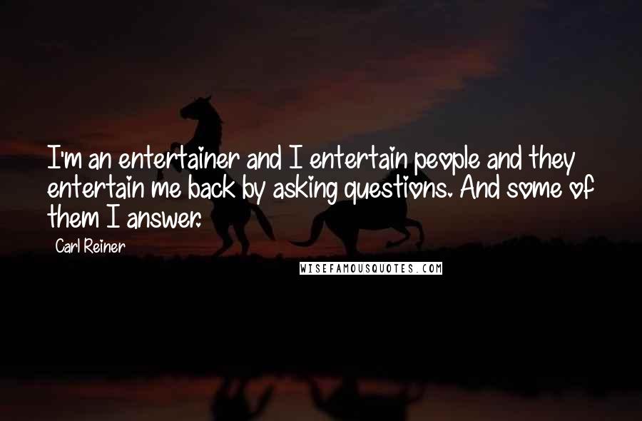 Carl Reiner quotes: I'm an entertainer and I entertain people and they entertain me back by asking questions. And some of them I answer.