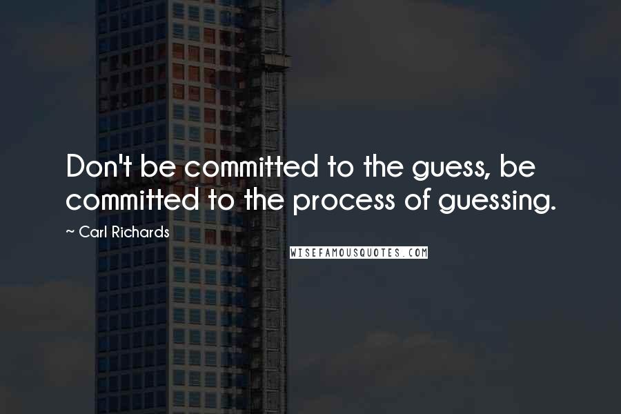 Carl Richards quotes: Don't be committed to the guess, be committed to the process of guessing.