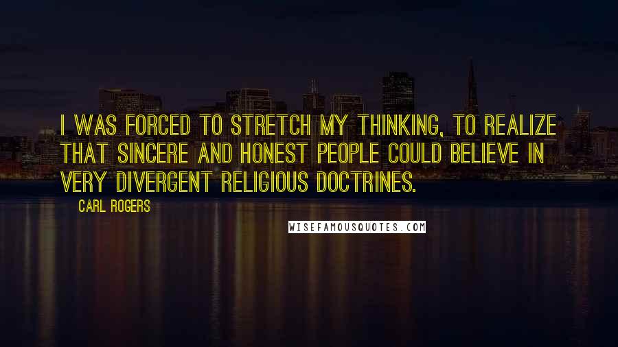 Carl Rogers quotes: I was forced to stretch my thinking, to realize that sincere and honest people could believe in very divergent religious doctrines.