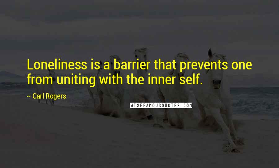 Carl Rogers quotes: Loneliness is a barrier that prevents one from uniting with the inner self.