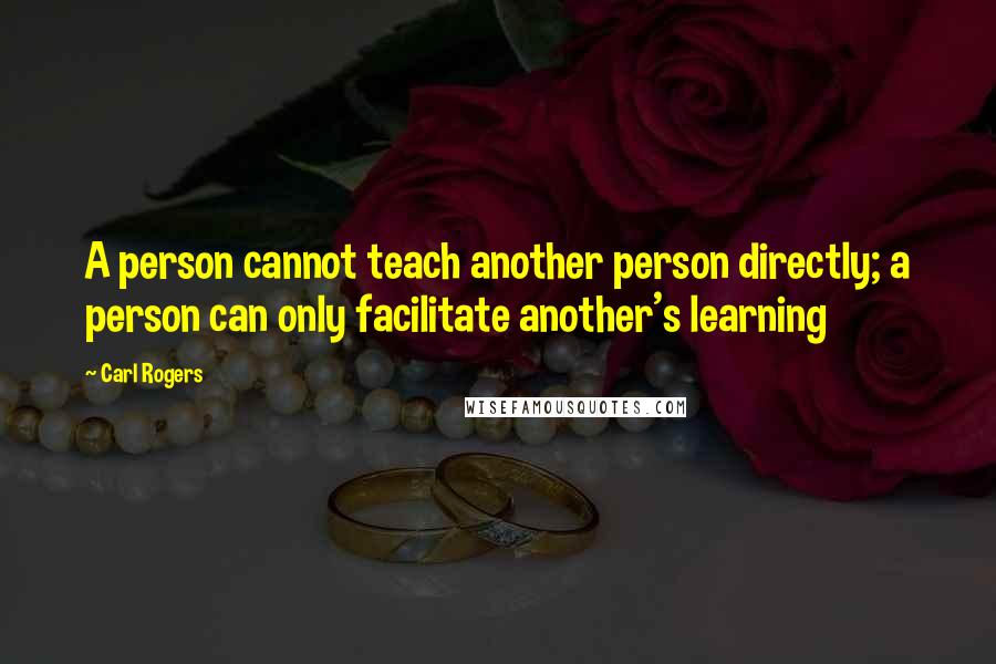 Carl Rogers quotes: A person cannot teach another person directly; a person can only facilitate another's learning