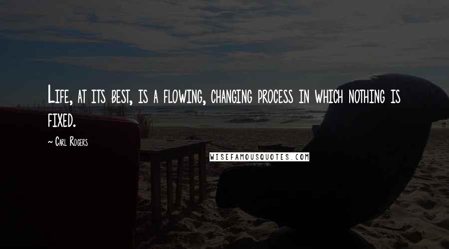 Carl Rogers quotes: Life, at its best, is a flowing, changing process in which nothing is fixed.