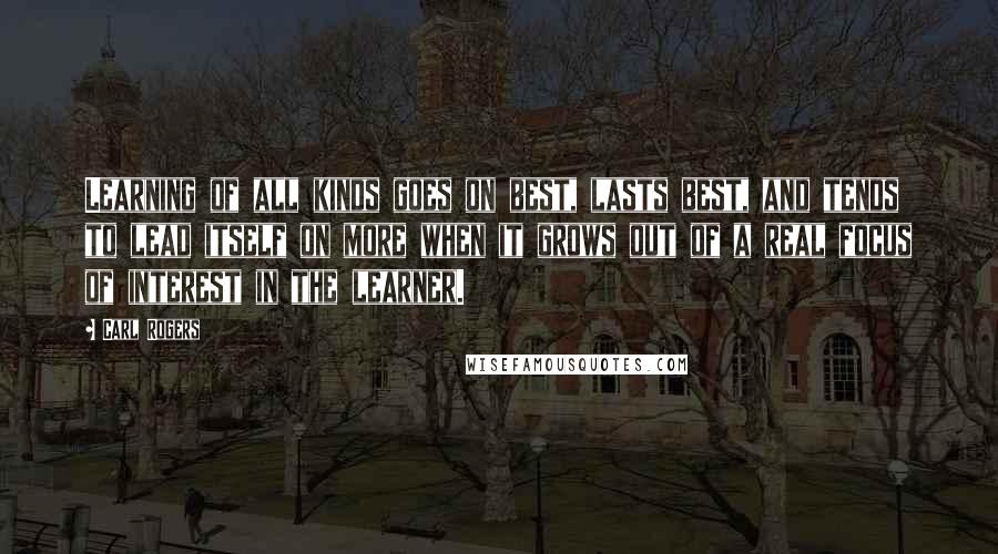 Carl Rogers quotes: Learning of all kinds goes on best, lasts best, and tends to lead itself on more when it grows out of a real focus of interest in the learner.