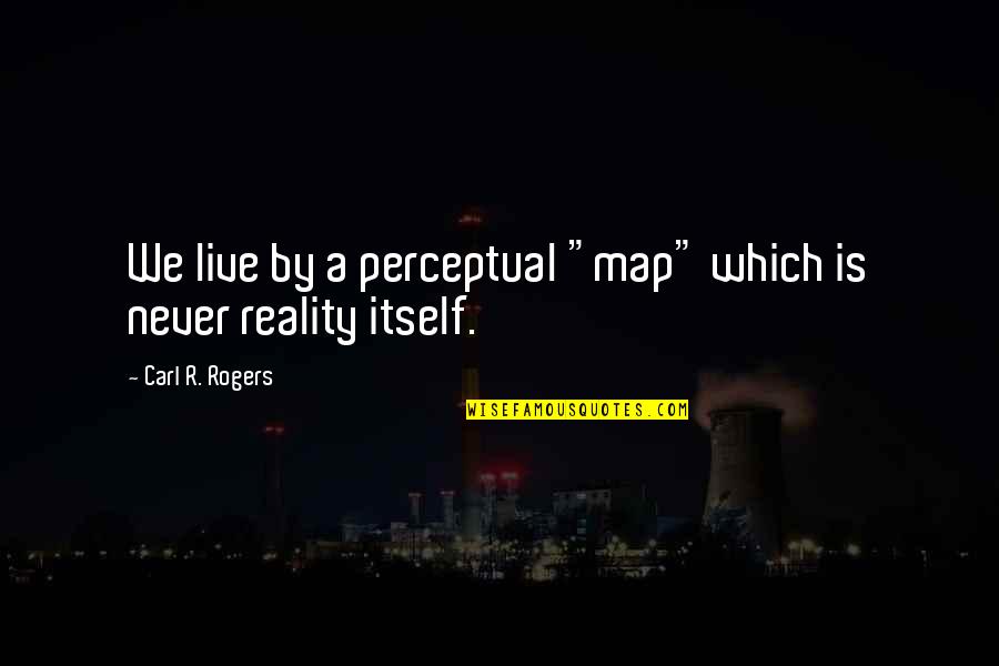 Carl Rogers Quotes By Carl R. Rogers: We live by a perceptual "map" which is