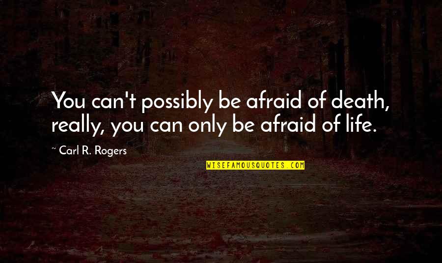 Carl Rogers Quotes By Carl R. Rogers: You can't possibly be afraid of death, really,