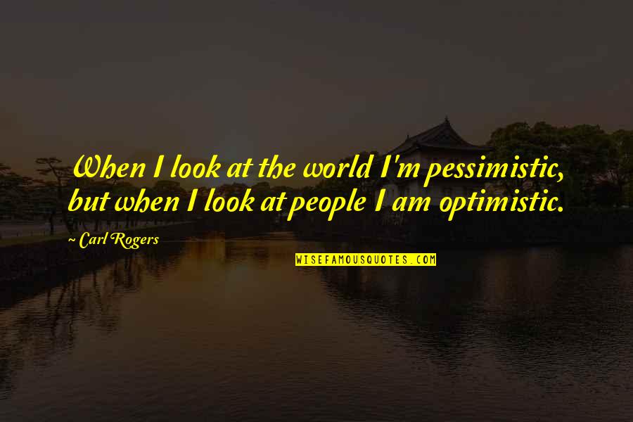 Carl Rogers Quotes By Carl Rogers: When I look at the world I'm pessimistic,
