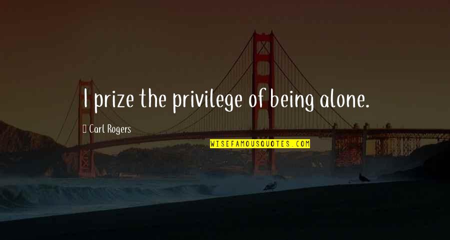 Carl Rogers Quotes By Carl Rogers: I prize the privilege of being alone.