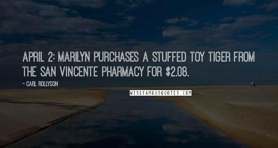 Carl Rollyson quotes: April 2: Marilyn purchases a stuffed toy tiger from the San Vincente pharmacy for $2.08.