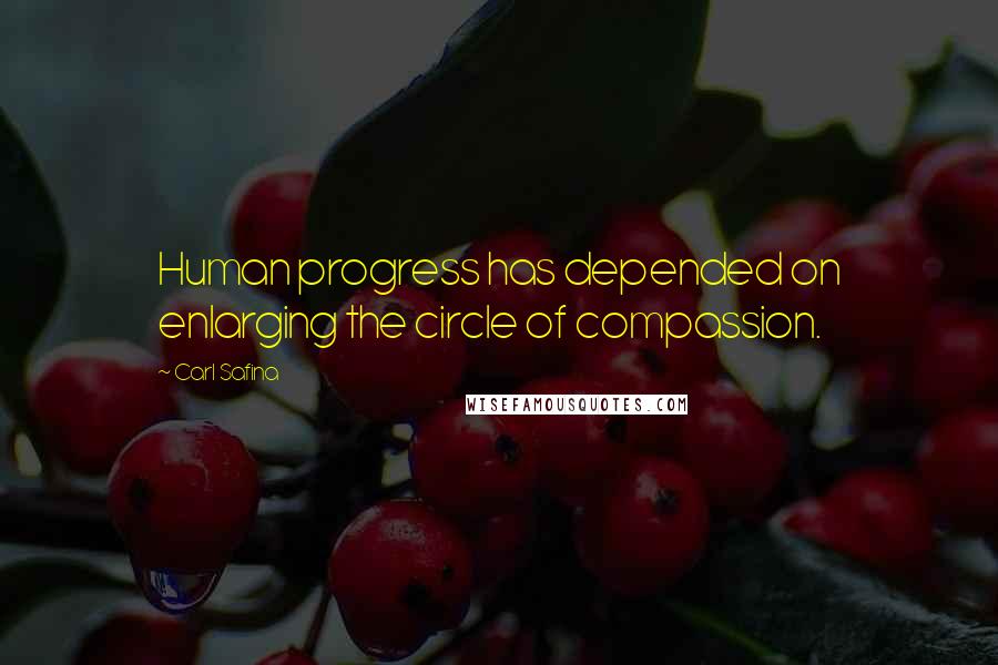 Carl Safina quotes: Human progress has depended on enlarging the circle of compassion.