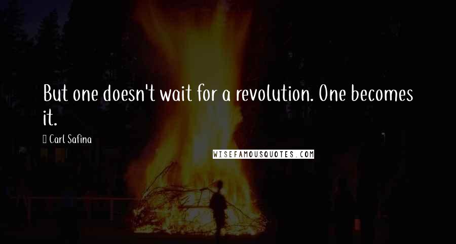 Carl Safina quotes: But one doesn't wait for a revolution. One becomes it.