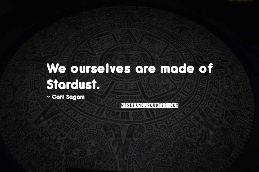 Carl Sagam quotes: We ourselves are made of Stardust.