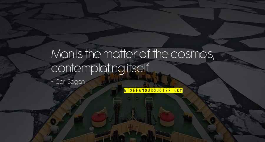 Carl Sagan Cosmos Quotes By Carl Sagan: Man is the matter of the cosmos, contemplating