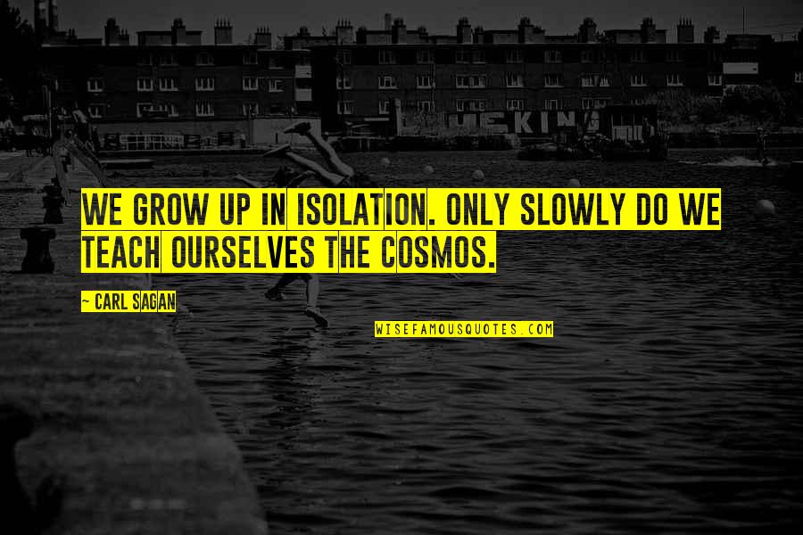 Carl Sagan Cosmos Quotes By Carl Sagan: We grow up in isolation. Only slowly do