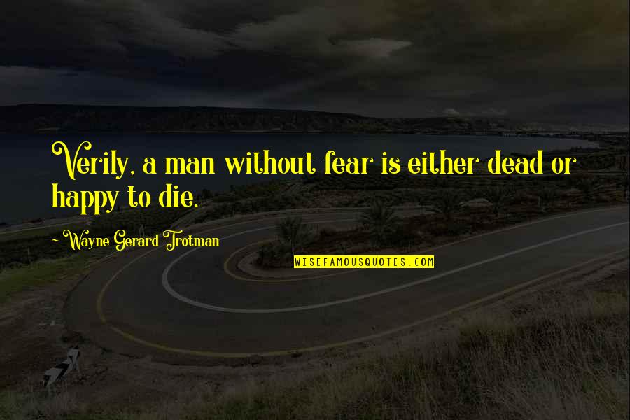 Carl Sagan Cosmos Quotes By Wayne Gerard Trotman: Verily, a man without fear is either dead Carl Sagan Cosmos Quotes By Wayne Gerard Trotman: Verily, a man without fear is either dead