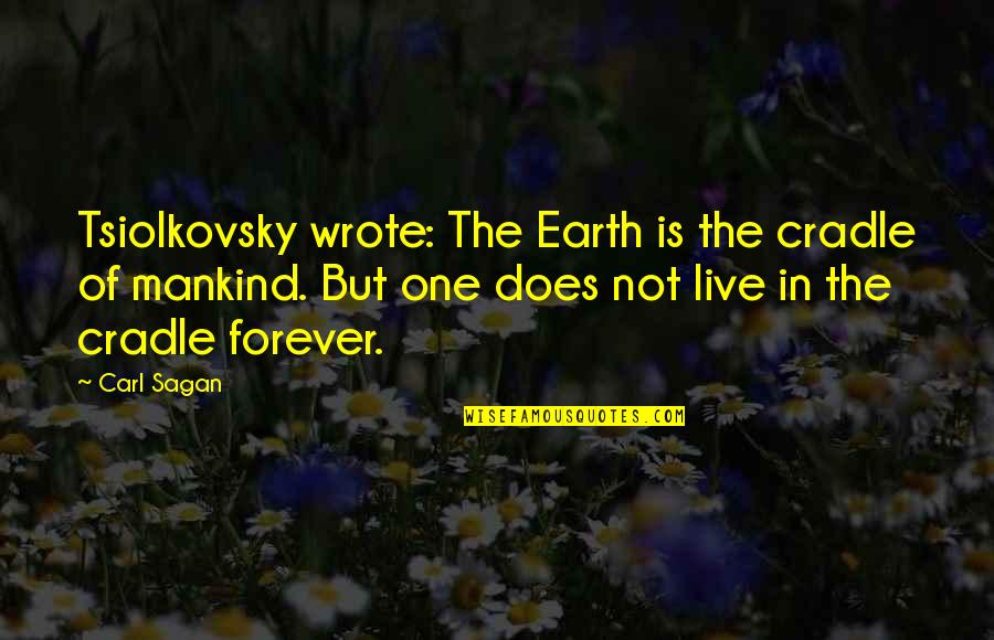 Carl Sagan Earth Quotes By Carl Sagan: Tsiolkovsky wrote: The Earth is the cradle of Carl Sagan Earth Quotes By Carl Sagan: Tsiolkovsky wrote: The Earth is the cradle of