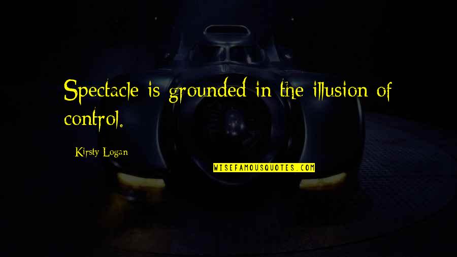 Carl Sagan Faith Quotes By Kirsty Logan: Spectacle is grounded in the illusion of control. Carl Sagan Faith Quotes By Kirsty Logan: Spectacle is grounded in the illusion of control.