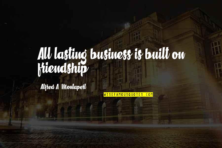 Carl Sagan Famous Quotes By Alfred A. Montapert: All lasting business is built on friendship.