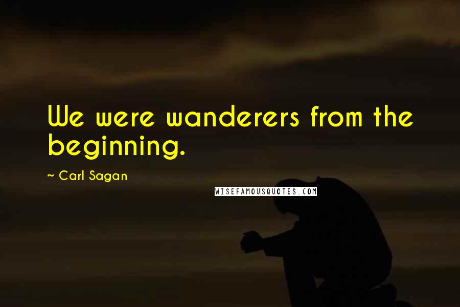 Carl Sagan quotes: We were wanderers from the beginning.